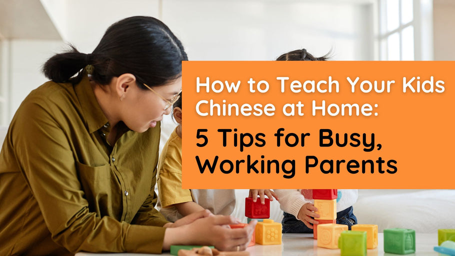 How to teach your Kids Chinese at home: 5 Tips for busy, working parents