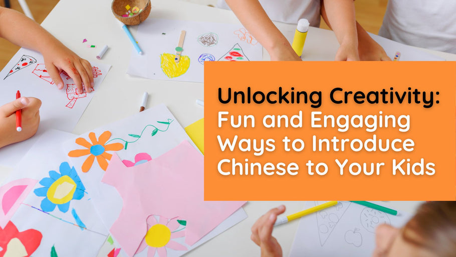 Unlocking Creativity: Fun and Engaging Ways to Introduce Chinese to Your Kids